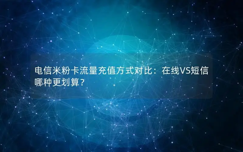 电信米粉卡流量充值方式对比：在线VS短信哪种更划算？