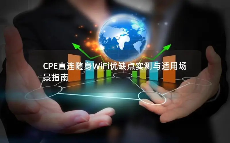 CPE直连随身WiFi优缺点实测与适用场景指南