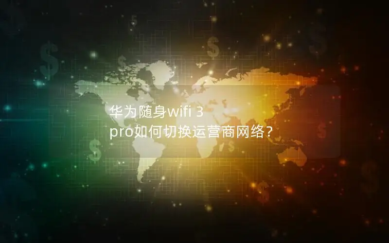 华为随身wifi 3 pro如何切换运营商网络？