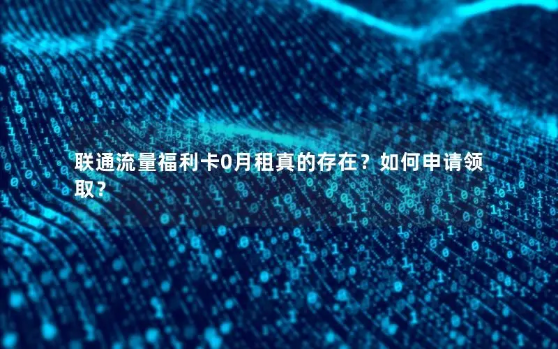 联通流量福利卡0月租真的存在？如何申请领取？