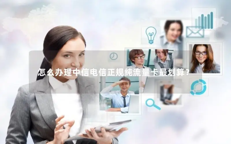 怎么办理中信电信正规纯流量卡最划算？