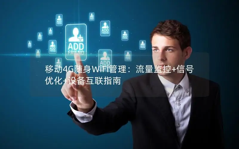 移动4G随身WiFi管理：流量监控+信号优化+设备互联指南
