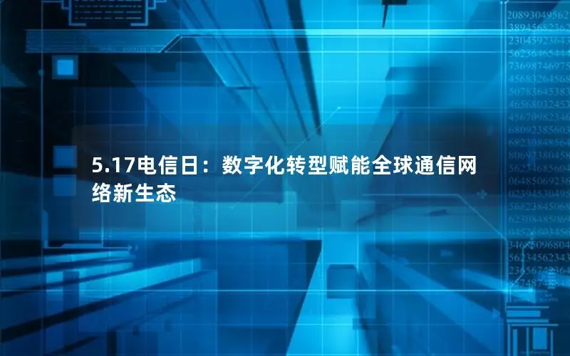 5.17电信日：数字化转型赋能全球通信网络新生态