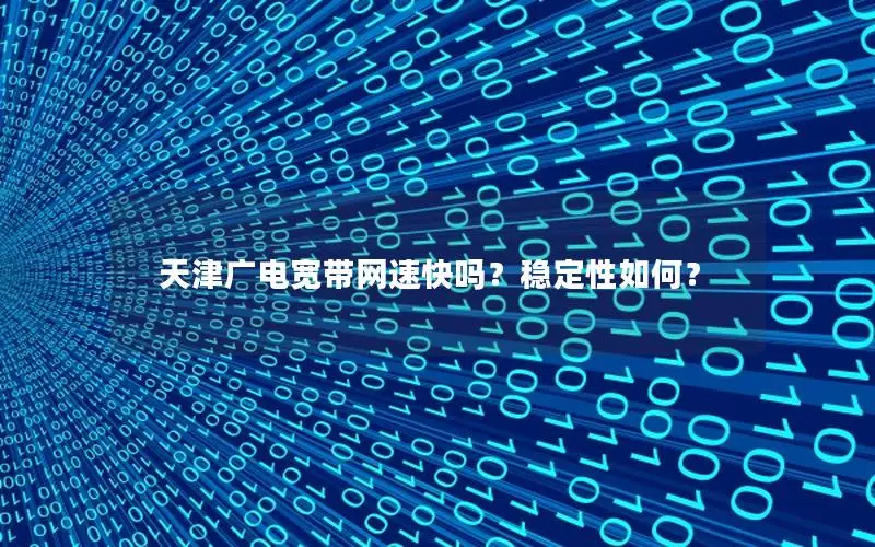 天津广电宽带网速快吗？稳定性如何？