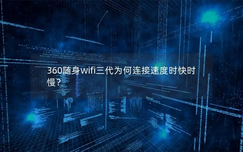 360随身wifi三代为何连接速度时快时慢？
