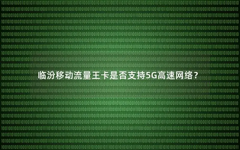 临汾移动流量王卡是否支持5G高速网络？