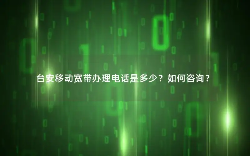 台安移动宽带办理电话是多少？如何咨询？