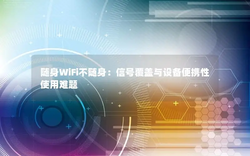 随身WiFi不随身：信号覆盖与设备便携性使用难题