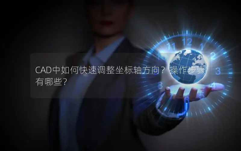 CAD中如何快速调整坐标轴方向？操作步骤有哪些？