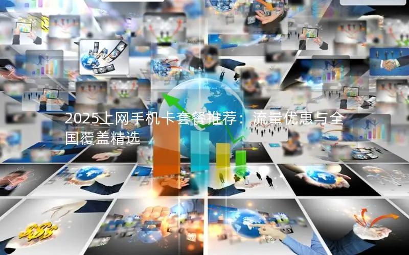 2025上网手机卡套餐推荐：流量优惠与全国覆盖精选