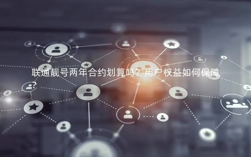 联通靓号两年合约划算吗？用户权益如何保障？