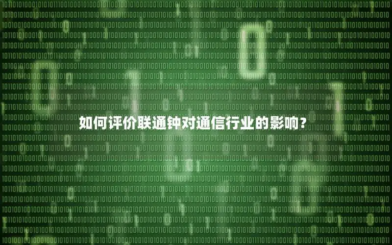 如何评价联通钟对通信行业的影响？