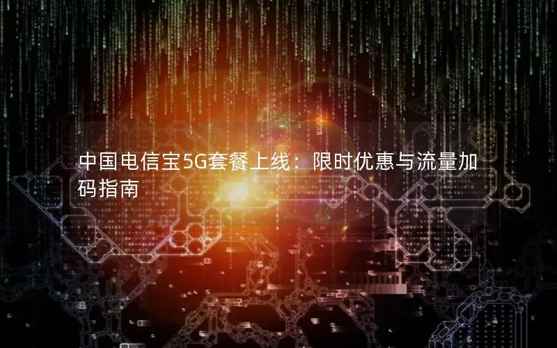 中国电信宝5G套餐上线：限时优惠与流量加码指南