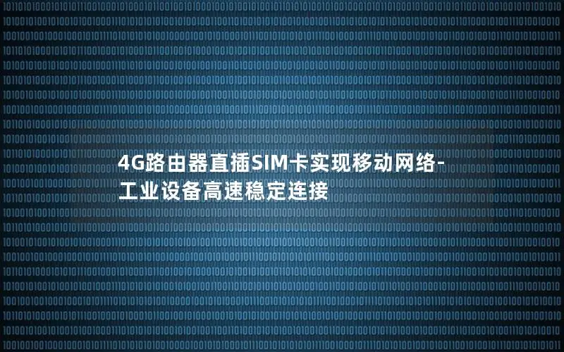 4G路由器直插SIM卡实现移动网络-工业设备高速稳定连接