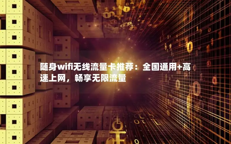 随身wifi无线流量卡推荐：全国通用+高速上网，畅享无限流量