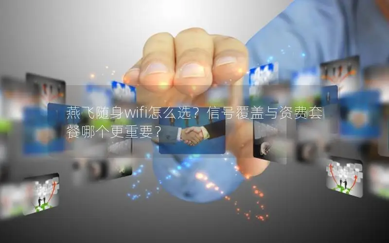 燕飞随身wifi怎么选？信号覆盖与资费套餐哪个更重要？