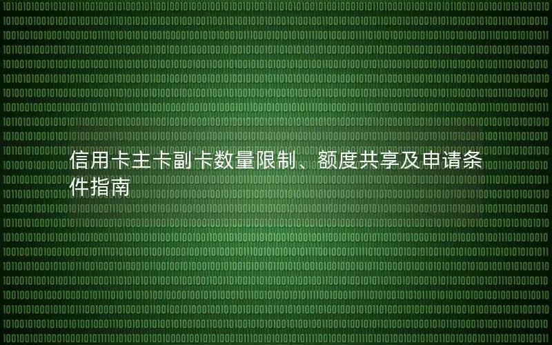 信用卡主卡副卡数量限制、额度共享及申请条件指南