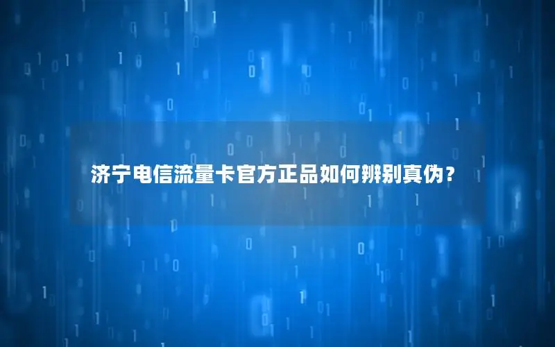 济宁电信流量卡官方正品如何辨别真伪？