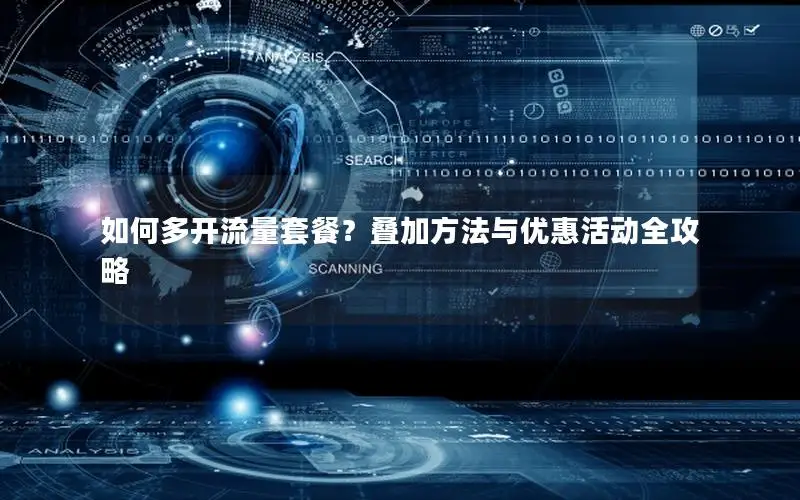如何多开流量套餐？叠加方法与优惠活动全攻略