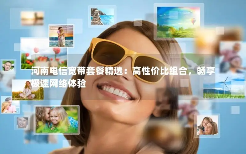 河南电信宽带套餐精选：高性价比组合，畅享极速网络体验