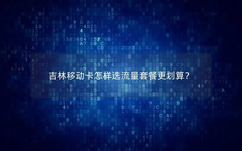 吉林移动卡怎样选流量套餐更划算？