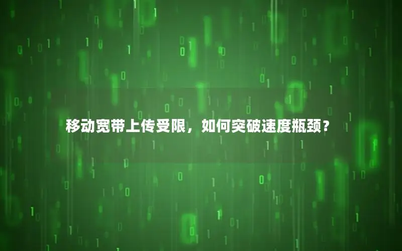 移动宽带上传受限，如何突破速度瓶颈？
