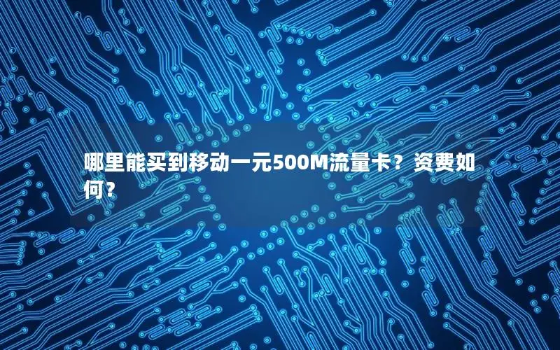 哪里能买到移动一元500M流量卡？资费如何？