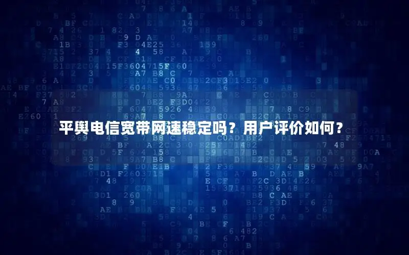 平舆电信宽带网速稳定吗？用户评价如何？