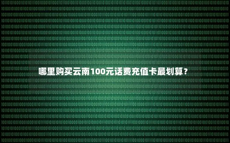 哪里购买云南100元话费充值卡最划算？