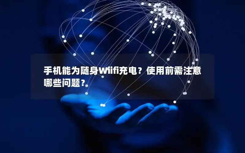 手机能为随身Wiifi充电？使用前需注意哪些问题？