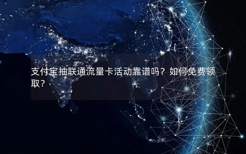 支付宝抽联通流量卡活动靠谱吗？如何免费领取？