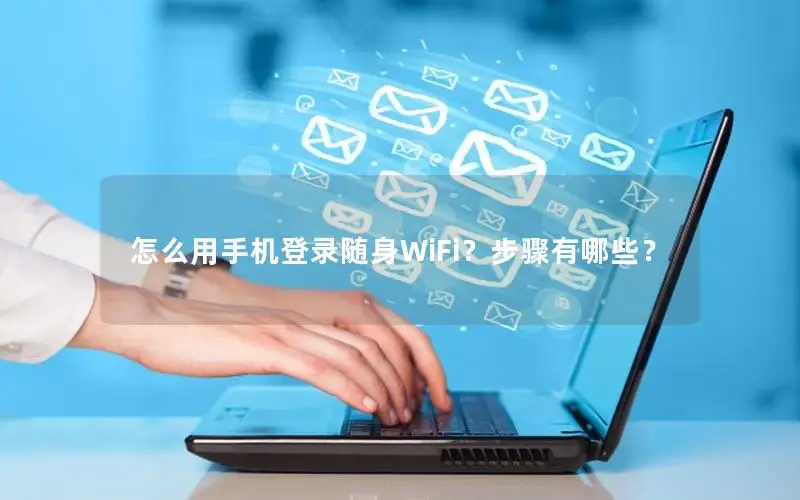 怎么用手机登录随身WiFi？步骤有哪些？