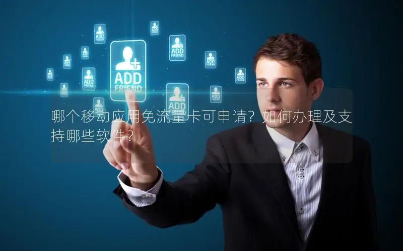 哪个移动应用免流量卡可申请？如何办理及支持哪些软件？