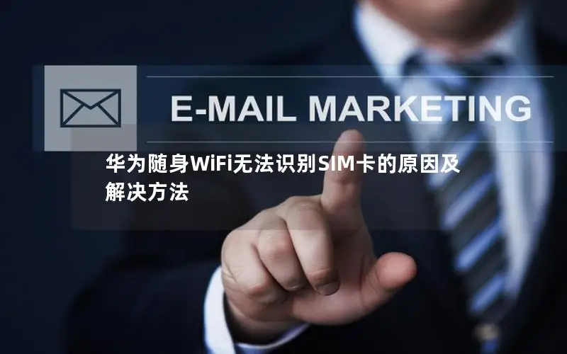 华为随身WiFi无法识别SIM卡的原因及解决方法