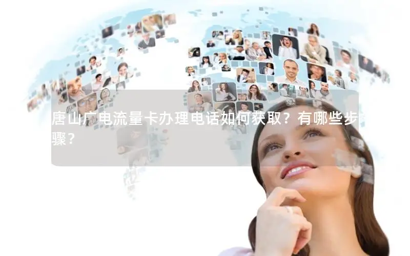 唐山广电流量卡办理电话如何获取？有哪些步骤？