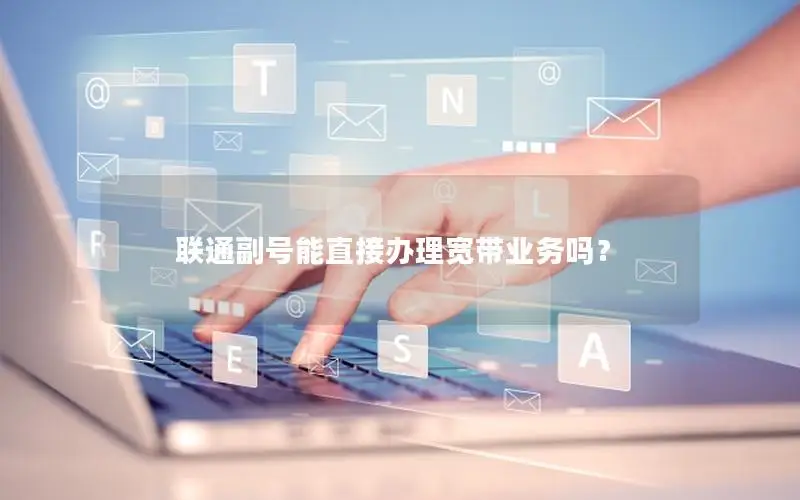 联通副号能直接办理宽带业务吗？