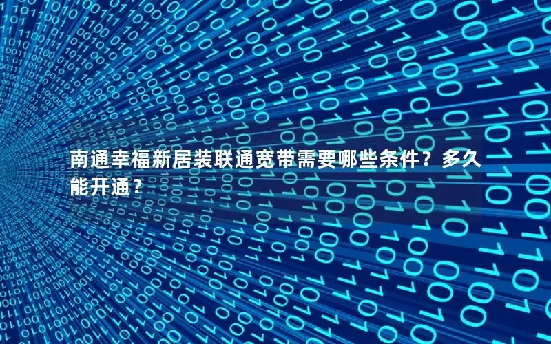 南通幸福新居装联通宽带需要哪些条件？多久能开通？