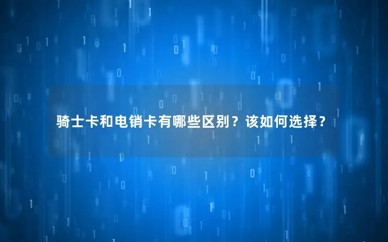 骑士卡和电销卡有哪些区别？该如何选择？