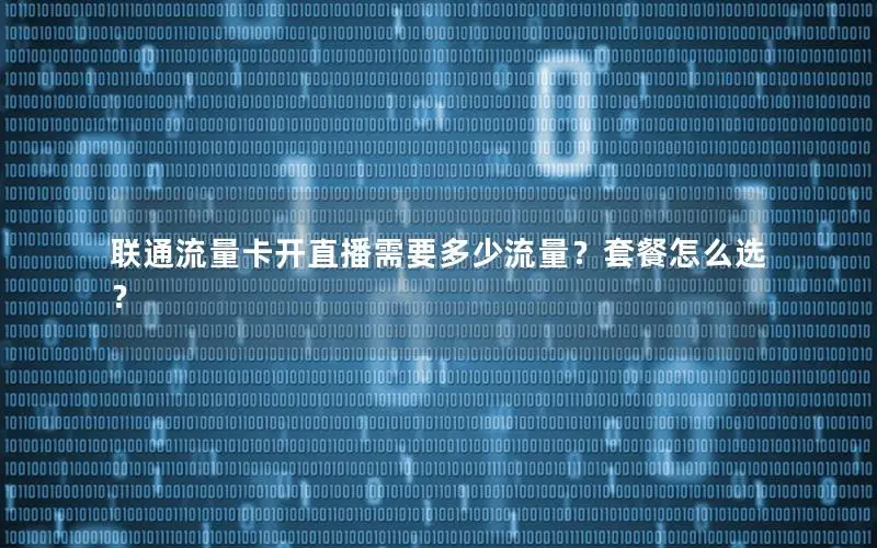 联通流量卡开直播需要多少流量？套餐怎么选？