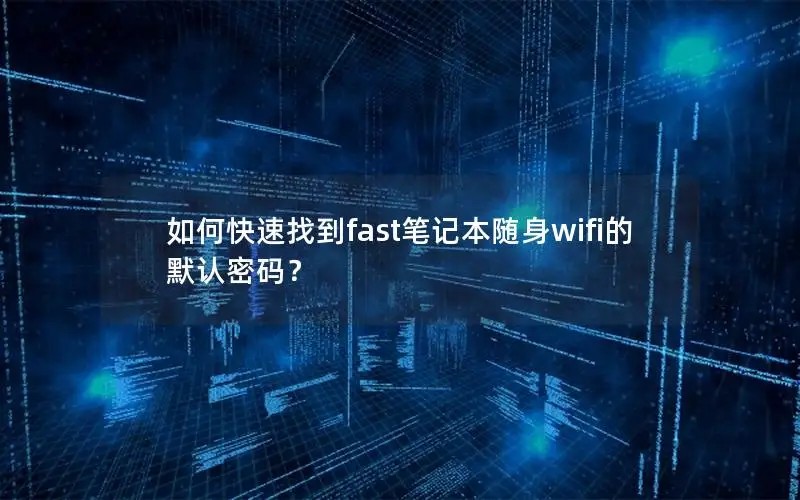 如何快速找到fast笔记本随身wifi的默认密码？