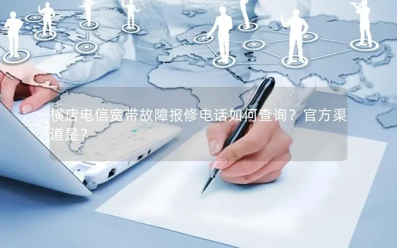 横店电信宽带故障报修电话如何查询？官方渠道是？