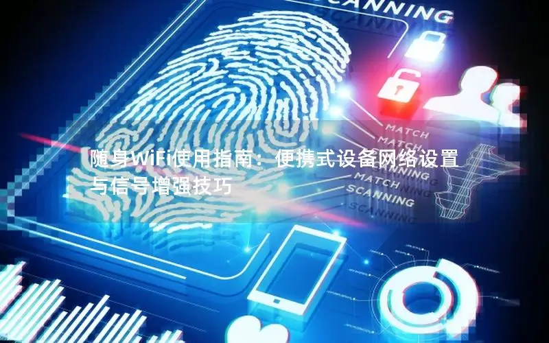 随身WiFi使用指南：便携式设备网络设置与信号增强技巧