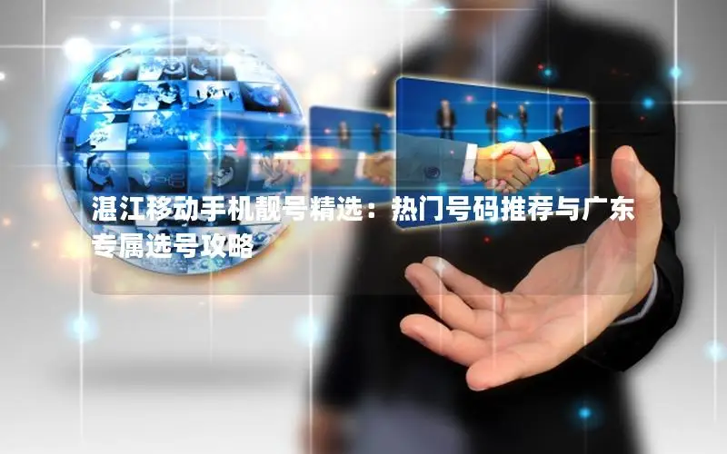 湛江移动手机靓号精选：热门号码推荐与广东专属选号攻略