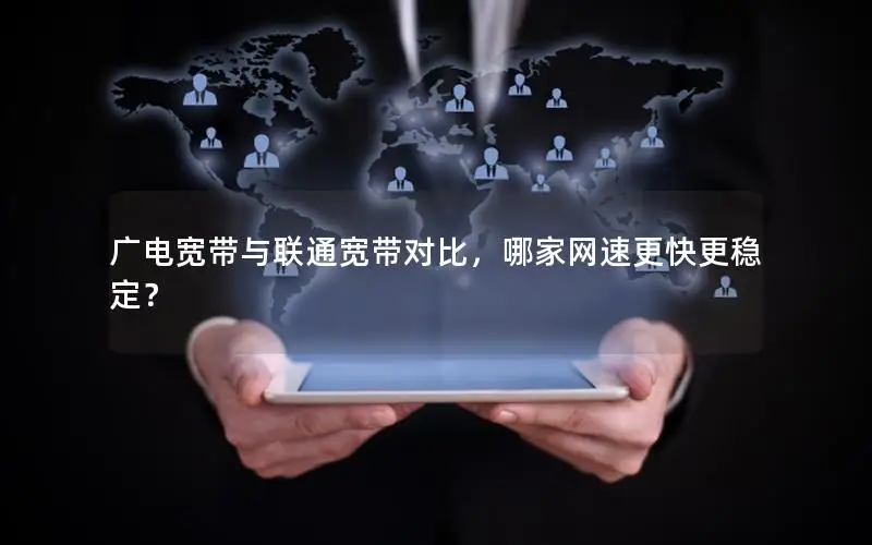 广电宽带与联通宽带对比，哪家网速更快更稳定？