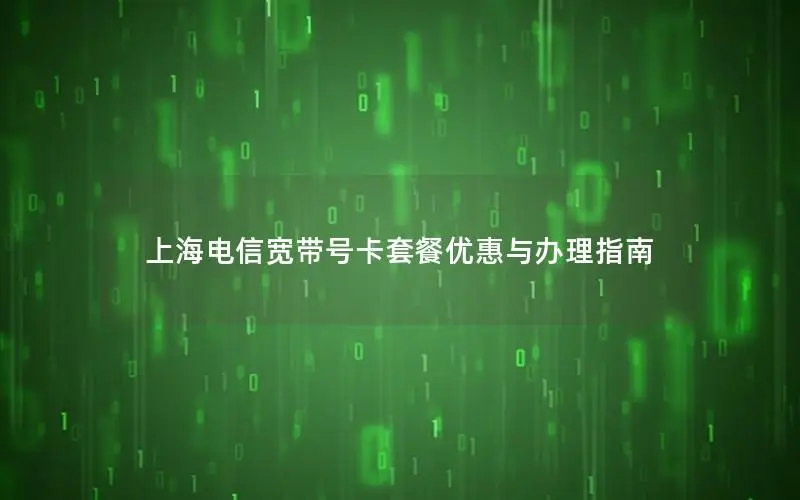 上海电信宽带号卡套餐优惠与办理指南