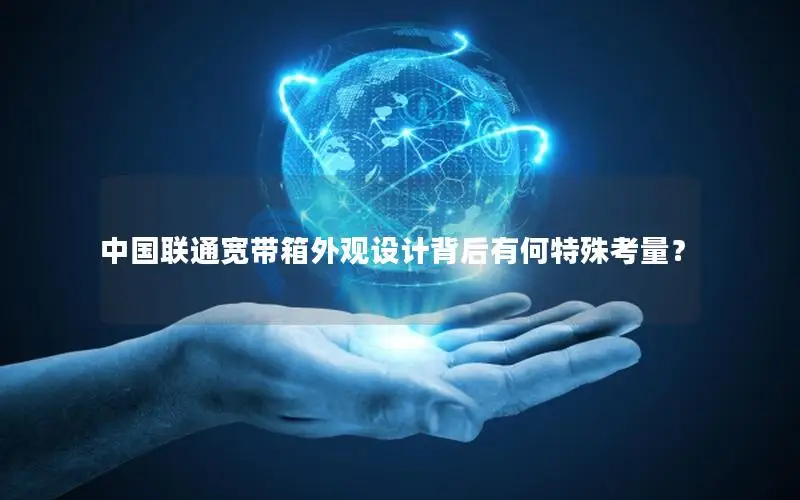 中国联通宽带箱外观设计背后有何特殊考量？