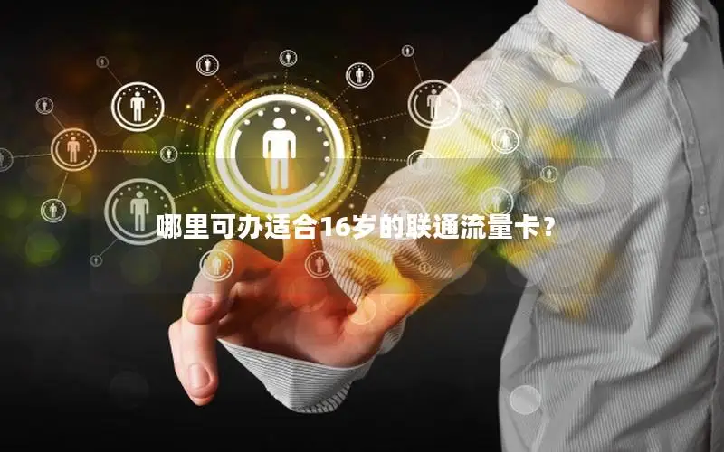 哪里可办适合16岁的联通流量卡？