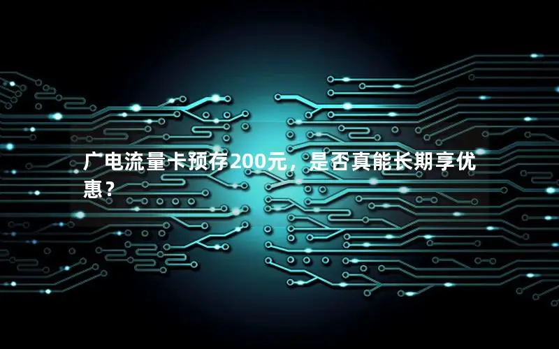 广电流量卡预存200元，是否真能长期享优惠？