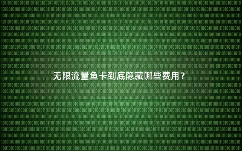 无限流量鱼卡到底隐藏哪些费用？
