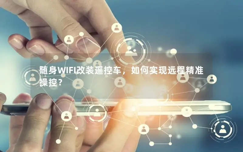 随身WIFI改装遥控车，如何实现远程精准操控？